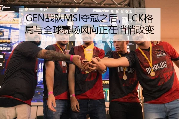 GEN战队MSI夺冠之后，LCK格局与全球赛场风向正在悄悄改变